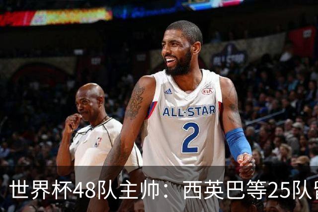 世界杯48队主帅：西英巴等25队留任 法德等18队换帅