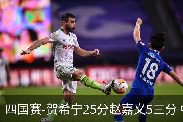 四国赛-贺希宁25分赵嘉义5三分 中国男篮再胜喀麦隆