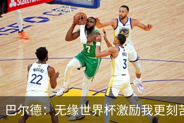 巴尔德：无缘世界杯激励我更刻苦；我完全没有离队的想法