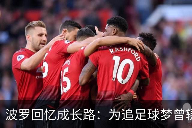 波罗回忆成长路：为追足球梦曾辍学，父母为了生计吃了很多苦
