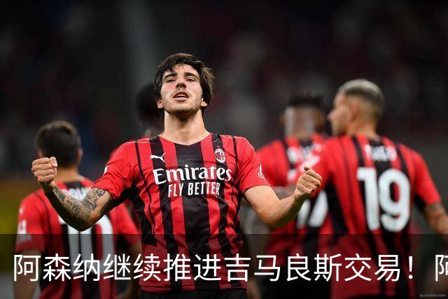 阿森纳继续推进吉马良斯交易！阿斯：阿尔特塔已亲自对接维尼修斯